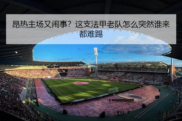 昂热主场又闹事？这支法甲老队怎么突然谁来都难踢