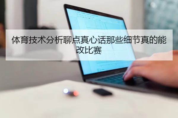 体育技术分析聊点真心话那些细节真的能改比赛