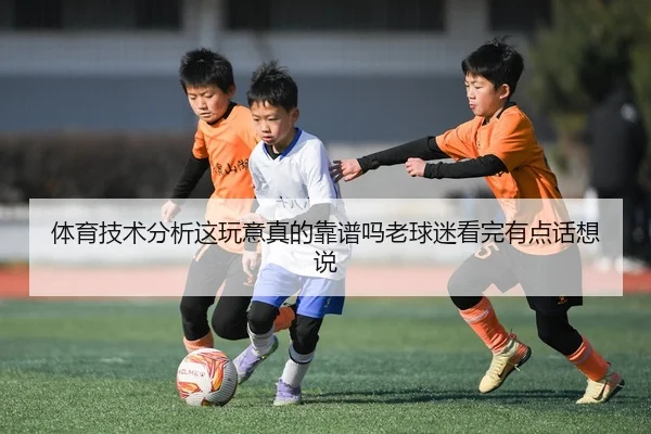 体育技术分析这玩意真的靠谱吗老球迷看完有点话想说