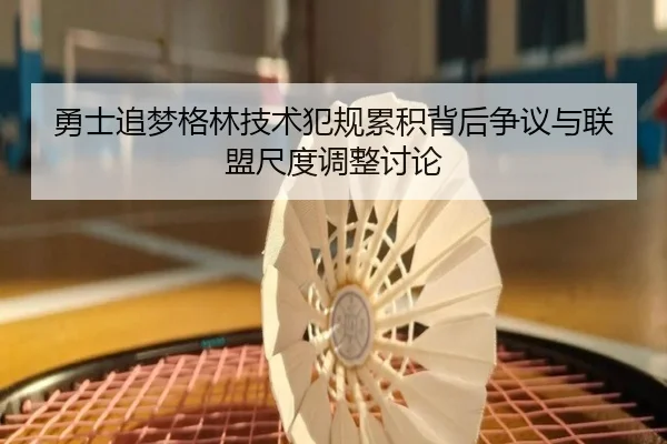 勇士追梦格林技术犯规累积背后争议与联盟尺度调整讨论