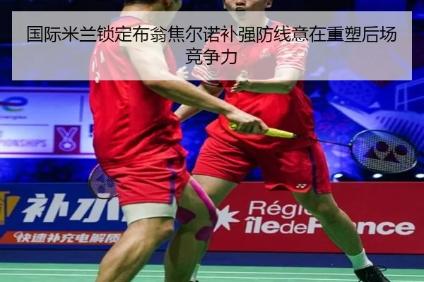 国际米兰锁定布翁焦尔诺补强防线意在重塑后场竞争力