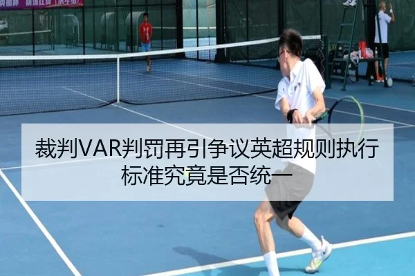 裁判VAR判罚再引争议英超规则执行标准究竟是否统一