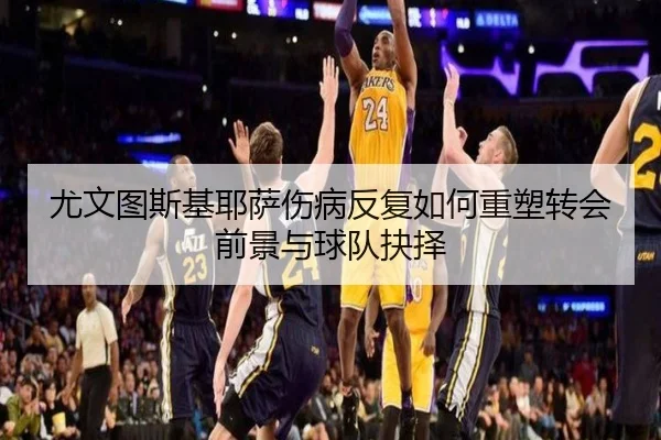 尤文图斯基耶萨伤病反复如何重塑转会前景与球队抉择