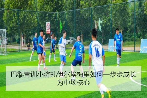 巴黎青训小将扎伊尔埃梅里如何一步步成长为中场核心