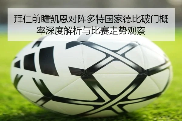 拜仁前瞻凯恩对阵多特国家德比破门概率深度解析与比赛走势观察