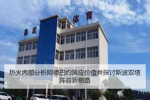 热火内部分析阿德巴约策应价值并探讨斯波双塔阵容新思路